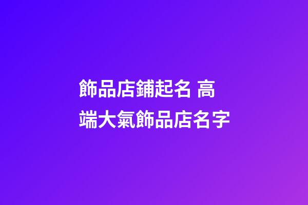 飾品店鋪起名 高端大氣飾品店名字